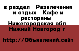  в раздел : Развлечения и отдых » Кафе и рестораны . Нижегородская обл.,Нижний Новгород г.